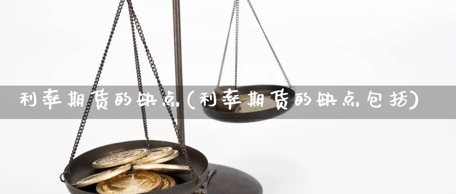 利率期货的缺点(利率期货的缺点包括)_https://www.hbxsqx.com_白银期货手续费_第1张