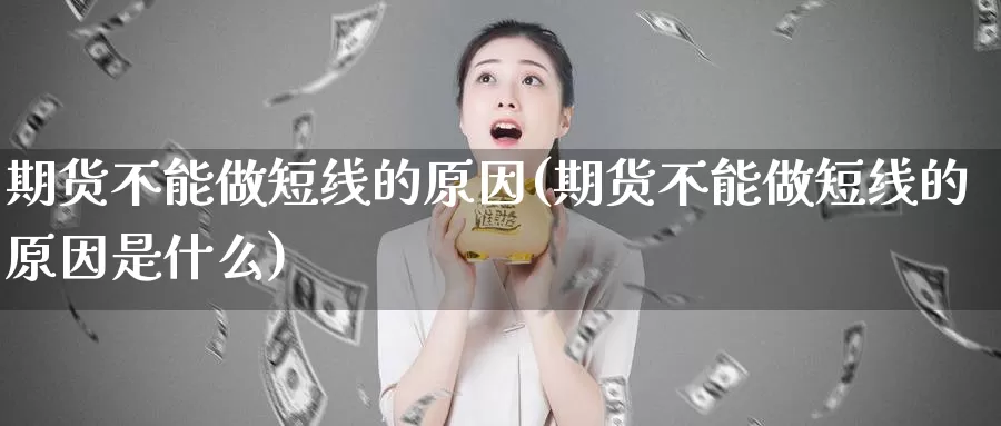 期货不能做短线的原因(期货不能做短线的原因是什么)_https://www.hbxsqx.com_白银期货手续费_第1张