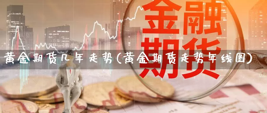 黄金期货几年走势(黄金期货走势年线图)_https://www.hbxsqx.com_白银期货手续费_第1张