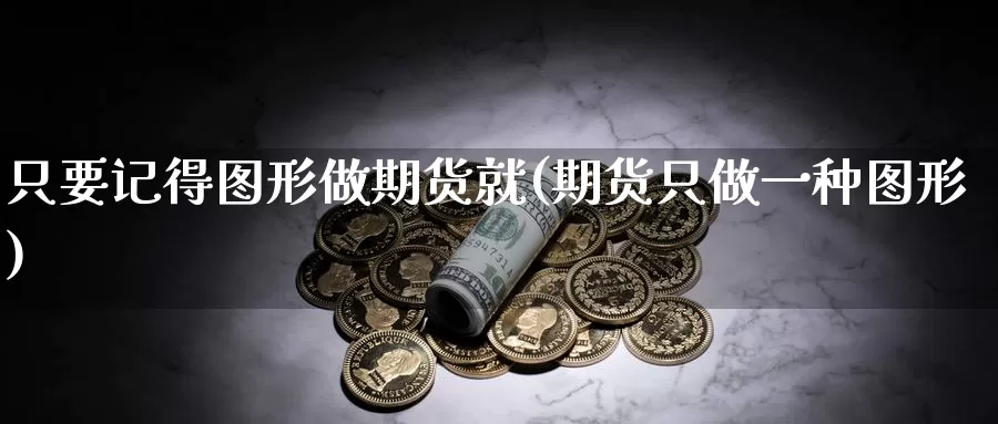 只要记得图形做期货就(期货只做一种图形)_https://www.hbxsqx.com_白银期货手续费_第1张