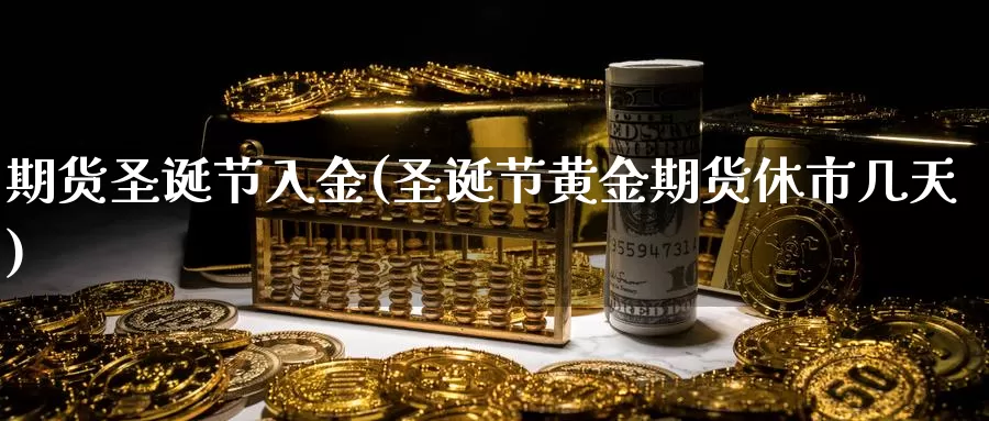 期货圣诞节入金(圣诞节黄金期货休市几天)_https://www.hbxsqx.com_白银期货手续费_第1张