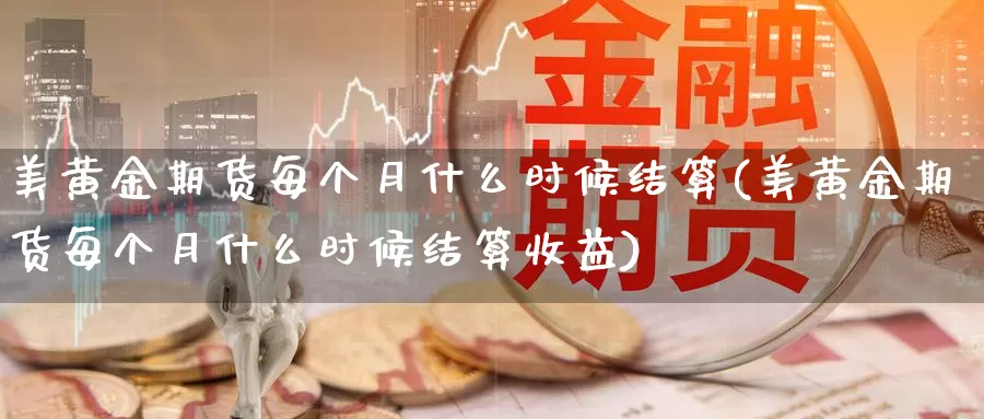 美黄金期货每个月什么时候结算(美黄金期货每个月什么时候结算收益)_https://www.hbxsqx.com_白银期货直播间_第1张