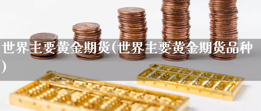 世界主要黄金期货(世界主要黄金期货品种)_https://www.hbxsqx.com_白银期货手续费_第1张