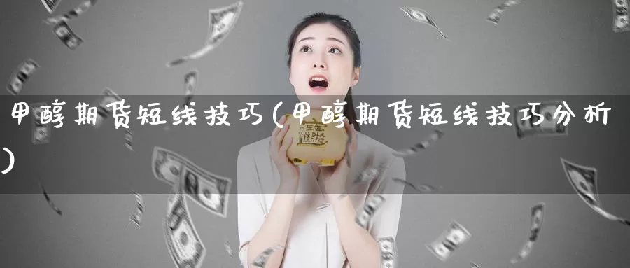 甲醇期货短线技巧(甲醇期货短线技巧分析)_https://www.hbxsqx.com_白银期货手续费_第1张