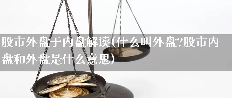 股市外盘于内盘解读(什么叫外盘?股市内盘和外盘是什么意思)_https://www.hbxsqx.com_白银期货手续费_第1张