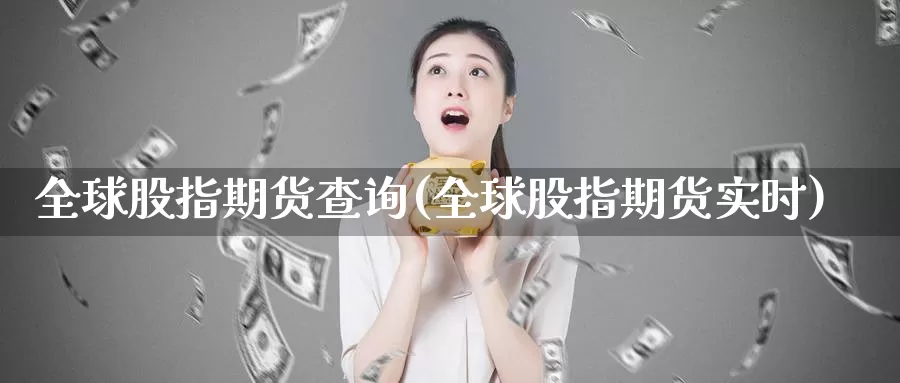 全球股指期货查询(全球股指期货实时)_https://www.hbxsqx.com_白银期货直播室_第1张