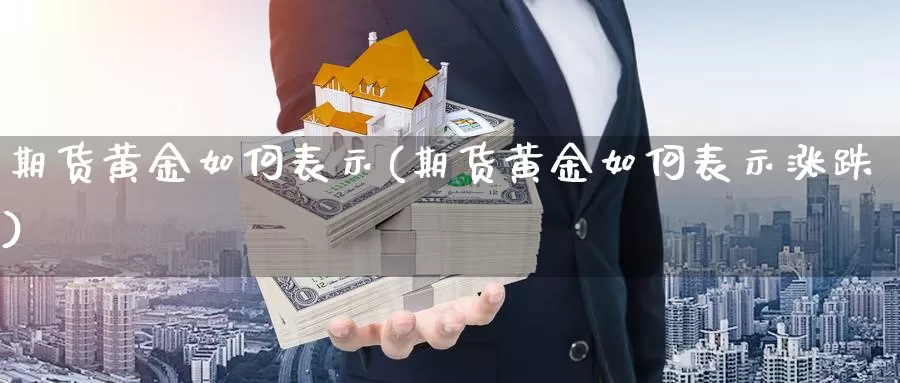 期货黄金如何表示(期货黄金如何表示涨跌)_https://www.hbxsqx.com_白银期货直播间_第1张