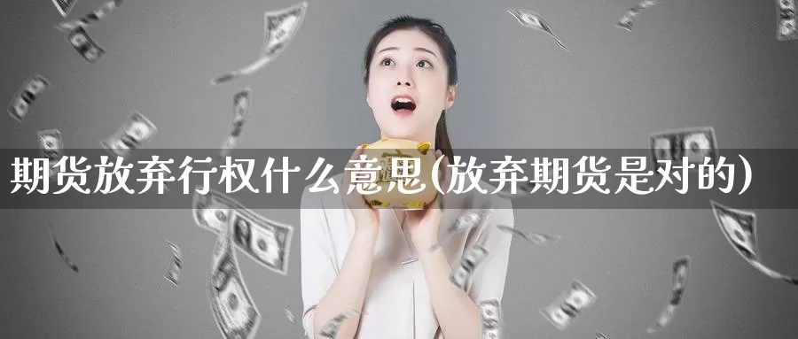 期货放弃行权什么意思(放弃期货是对的)_https://www.hbxsqx.com_白银期货直播室_第1张