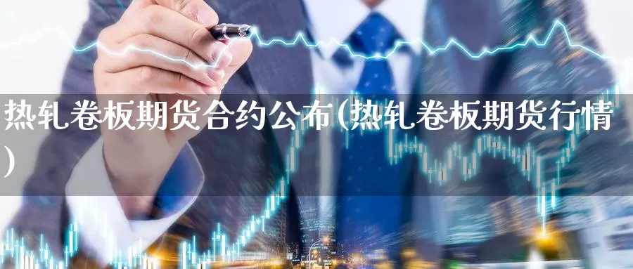 热轧卷板期货合约公布(热轧卷板期货行情)_https://www.hbxsqx.com_白银期货手续费_第1张