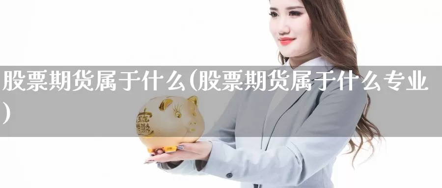 股票期货属于什么(股票期货属于什么专业)_https://www.hbxsqx.com_白银期货直播室_第1张